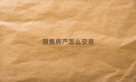限售房产怎么交易(限售房交易有什么风险)