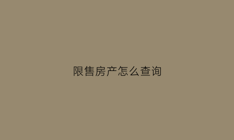 限售房产怎么查询(限售房产如何出售)