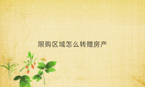 限购区域怎么转赠房产(限购的房子能不能赠送)