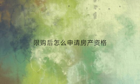 限购后怎么申请房产资格(限购了怎么办)