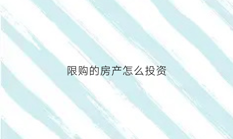 限购的房产怎么投资(限购如何投资房产)