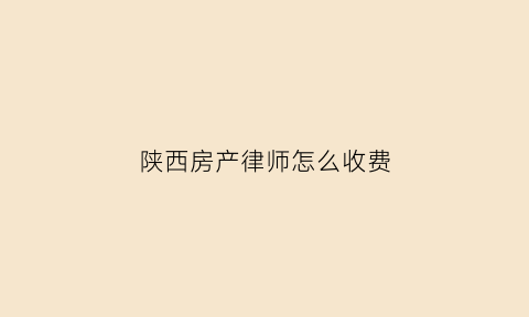 陕西房产律师怎么收费