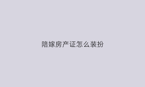 陪嫁房产证怎么装扮