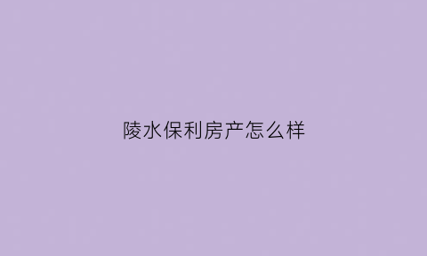 陵水保利房产怎么样(陵水保利房产怎么样啊)