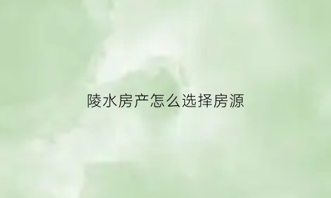 陵水房产怎么选择房源(陵水县的房子)