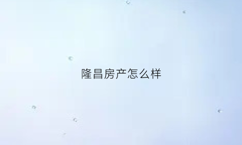 隆昌房产怎么样(隆昌的房子真的这么好卖吗)