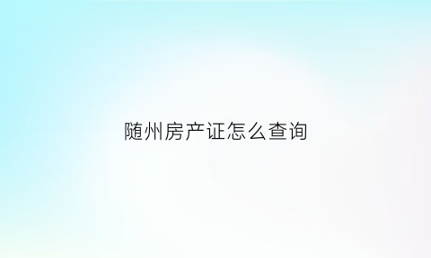 随州房产证怎么查询(随州市房产查询)