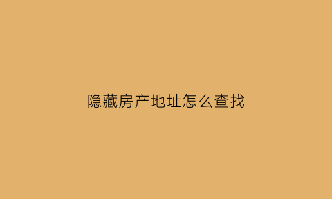 隐藏房产地址怎么查找