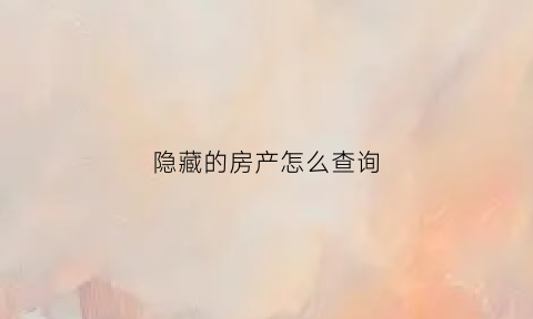 隐藏的房产怎么查询(房产隐形共有人怎么查)