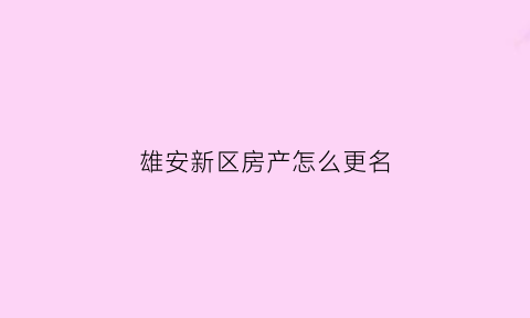 雄安新区房产怎么更名