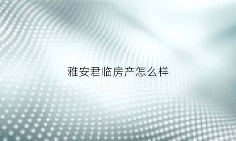 雅安君临房产怎么样(雅安君临)