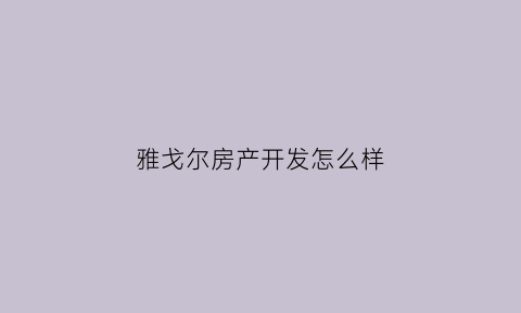 雅戈尔房产开发怎么样(雅戈尔置业有限公司)