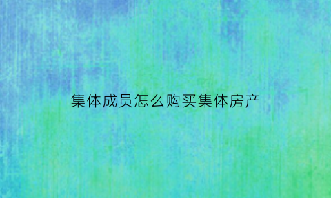 集体成员怎么购买集体房产(买集体的房子怎样规避风险)