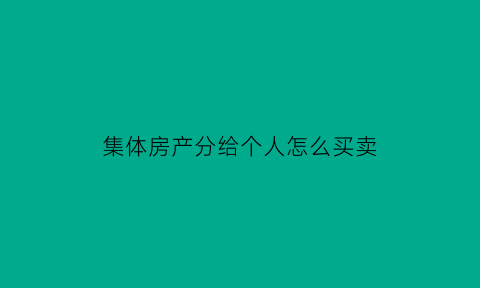 集体房产分给个人怎么买卖(集体产权的房子怎么卖)
