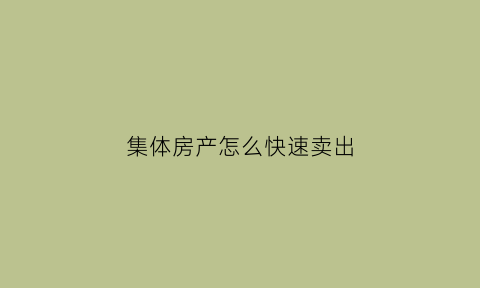 集体房产怎么快速卖出(集体房产买卖合法吗)