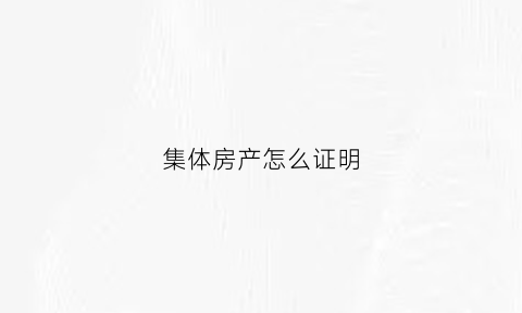 集体房产怎么证明(集体房产怎么证明夫妻共有)