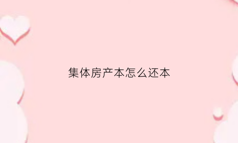 集体房产本怎么还本(集体房本怎么过户)