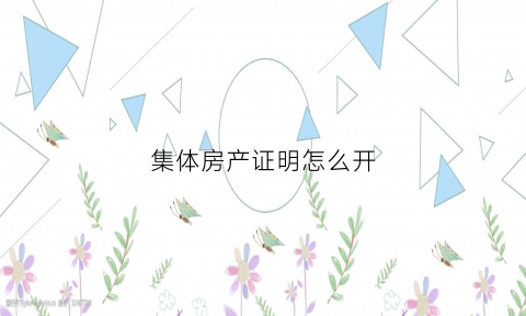 集体房产证明怎么开(集体房产证怎么办理个人房产证)