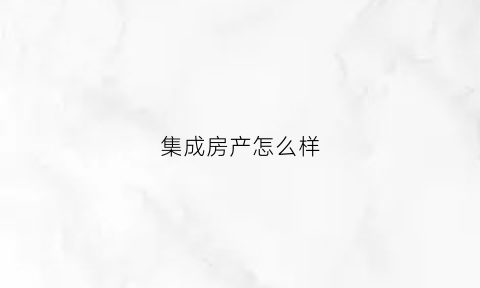 集成房产怎么样(集成房屋赚钱吗)