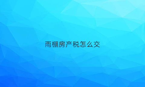 雨棚房产税怎么交(雨棚计入什么会计科目)