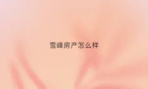 雪峰房产怎么样(雪峰原著户型)