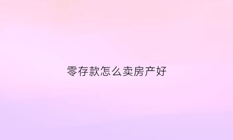 零存款怎么卖房产好(适合零存整取的理财方法)
