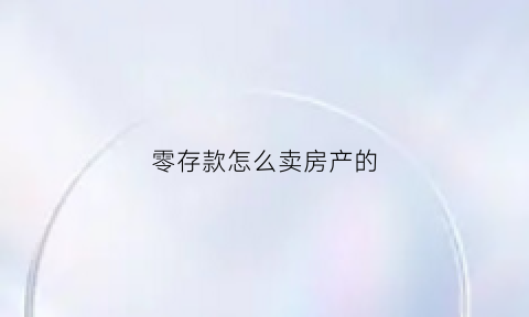 零存款怎么卖房产的(如何零存整取可以让收益最大化)