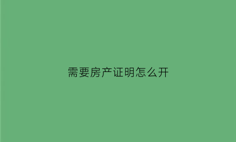 需要房产证明怎么开(房产证明怎么开范本)