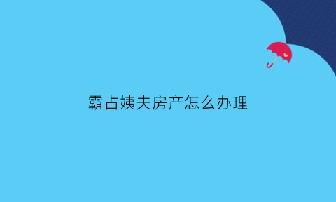 霸占姨夫房产怎么办理(霸占姨夫房产怎么办理过户)