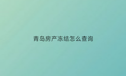 青岛房产冻结怎么查询(青岛房产登记查询)