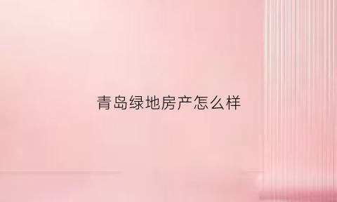 青岛绿地房产怎么样(青岛绿地地产在建项目)