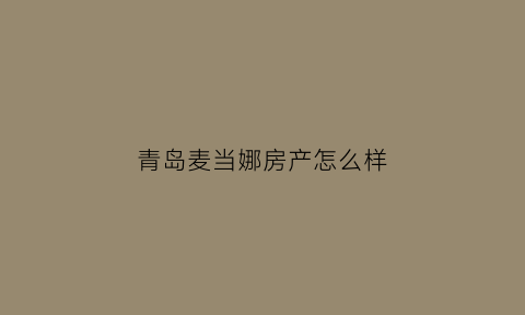 青岛麦当娜房产怎么样(青岛麦当劳门店地址)