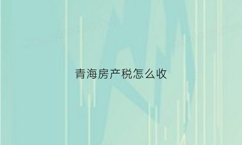 青海房产税怎么收