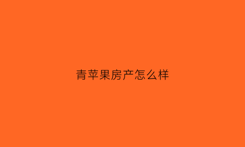 青苹果房产怎么样(青苹果家纺是哪个公司的)