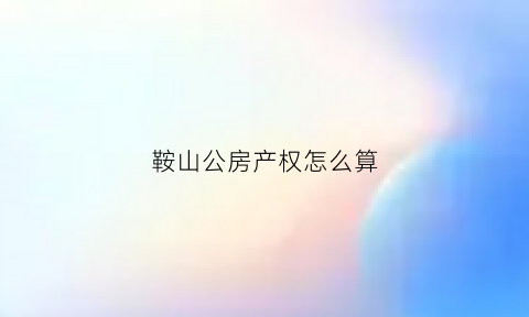 鞍山公房产权怎么算