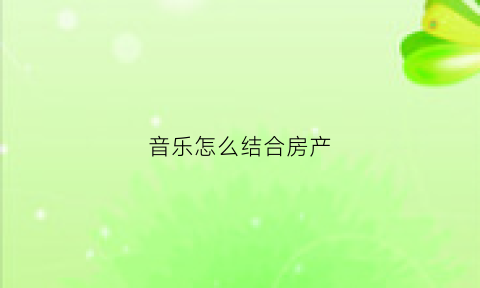音乐怎么结合房产(怎么利用音乐这方面东西赚钱)