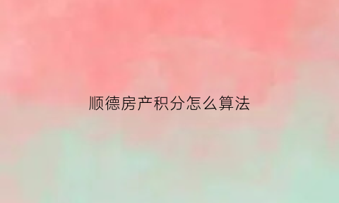 顺德房产积分怎么算法(佛山顺德积分)