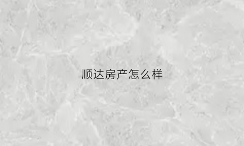 顺达房产怎么样(顺达房产联系电话)