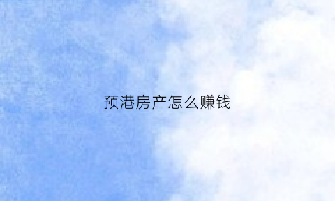 预港房产怎么赚钱