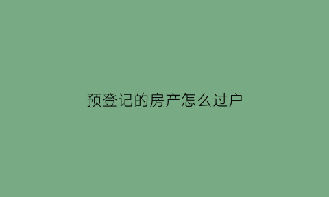 预登记的房产怎么过户