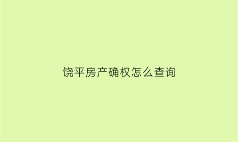 饶平房产确权怎么查询(饶平房产管理局)