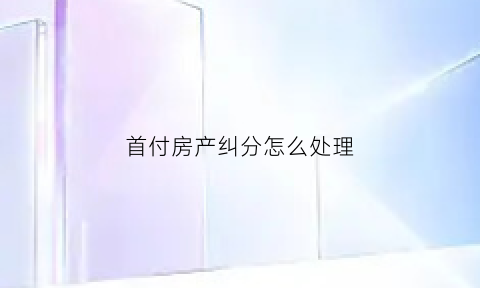 首付房产纠分怎么处理(房子首付谁付房子归谁)