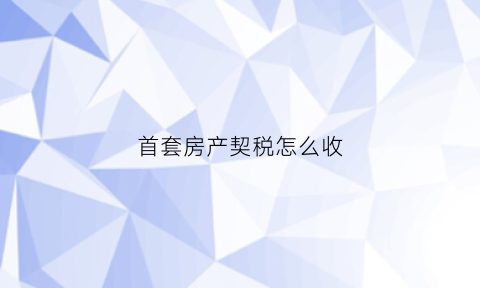 首套房产契税怎么收