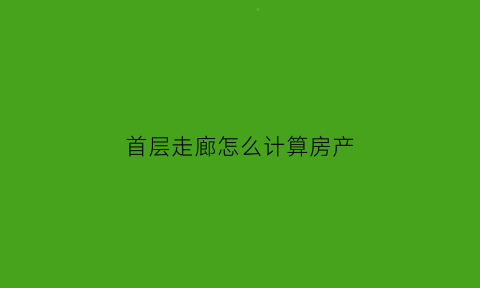 首层走廊怎么计算房产(首层走廊算建筑面积)