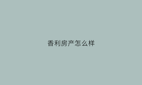 香利房产怎么样(香利庭苑房价)