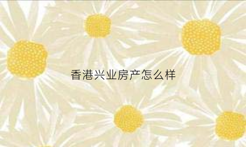 香港兴业房产怎么样