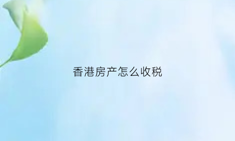 香港房产怎么收税(香港房产怎么收税的)
