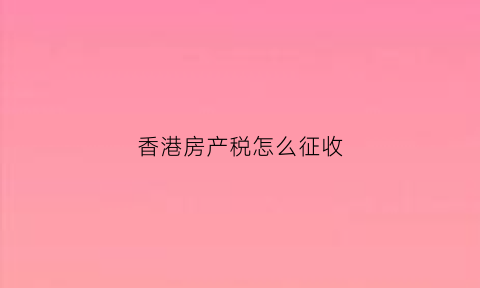 香港房产税怎么征收