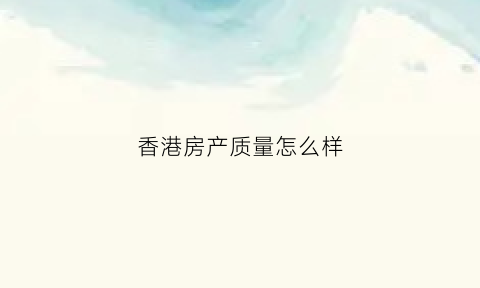 香港房产质量怎么样(香港十大房产)