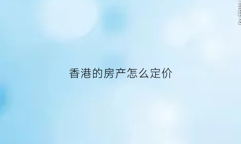 香港的房产怎么定价(香港的房屋价格是多少)